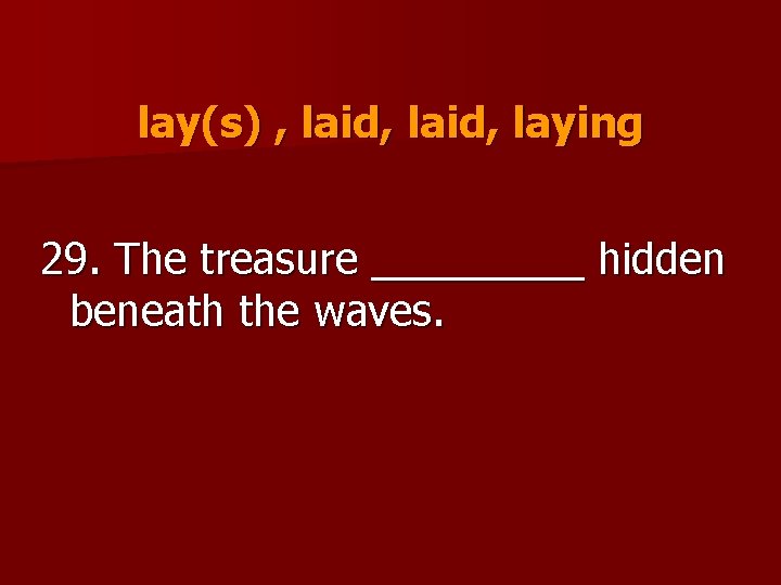 lay(s) , laid, laying 29. The treasure _____ hidden beneath the waves. 