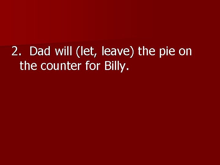 2. Dad will (let, leave) the pie on 2. Dad will (let, leave) the