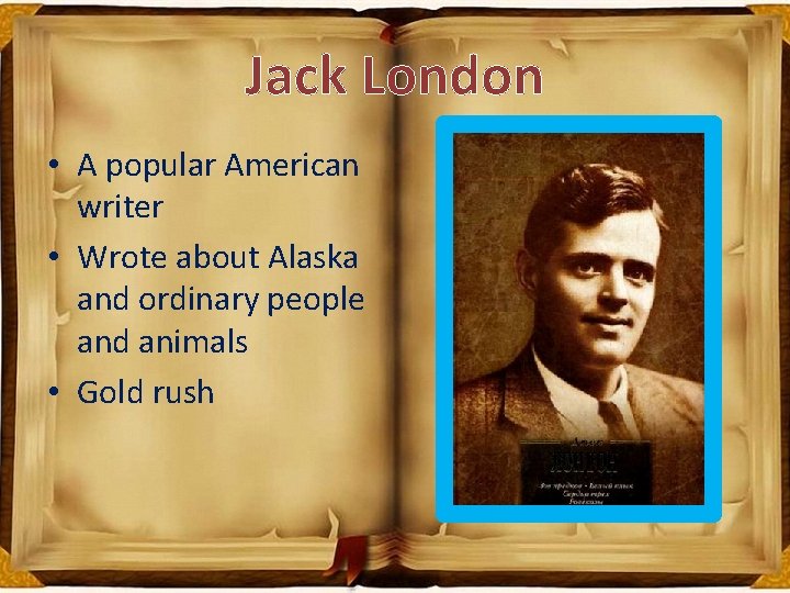 Jack London • A popular American writer • Wrote about Alaska and ordinary people