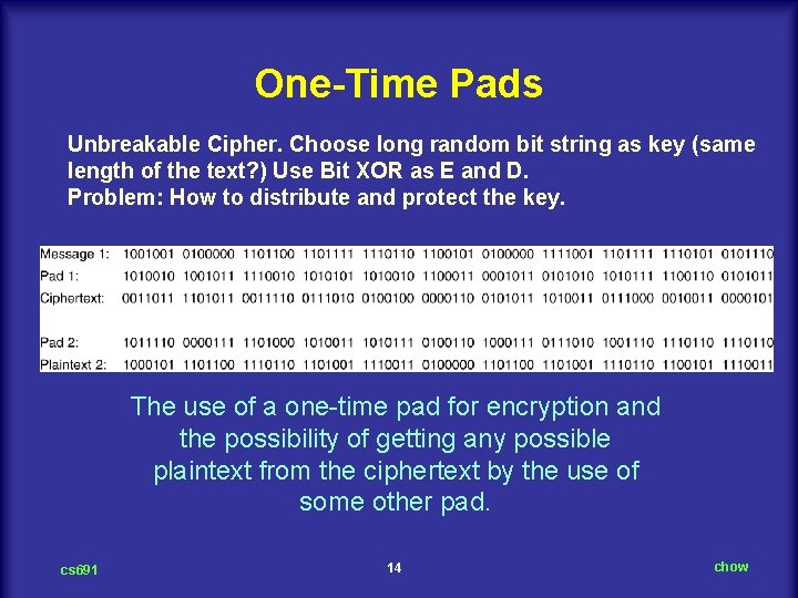 One-Time Pads Unbreakable Cipher. Choose long random bit string as key (same length of