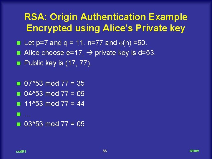 RSA: Origin Authentication Example Encrypted using Alice’s Private key Let p=7 and q =