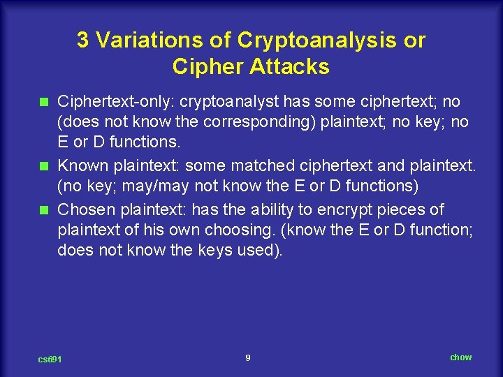 3 Variations of Cryptoanalysis or Cipher Attacks Ciphertext only: cryptoanalyst has some ciphertext; no