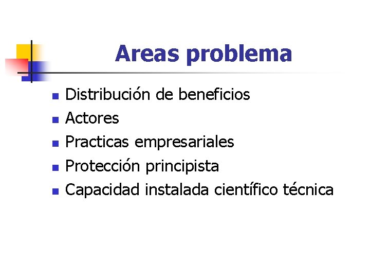 Areas problema n n n Distribución de beneficios Actores Practicas empresariales Protección principista Capacidad