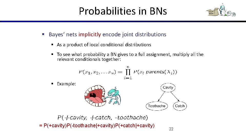 Probabilities in BNs § Bayes’ nets implicitly encode joint distributions § As a product
