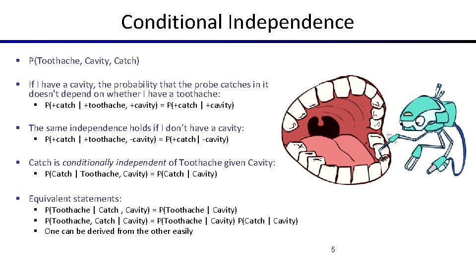 Conditional Independence § P(Toothache, Cavity, Catch) § If I have a cavity, the probability