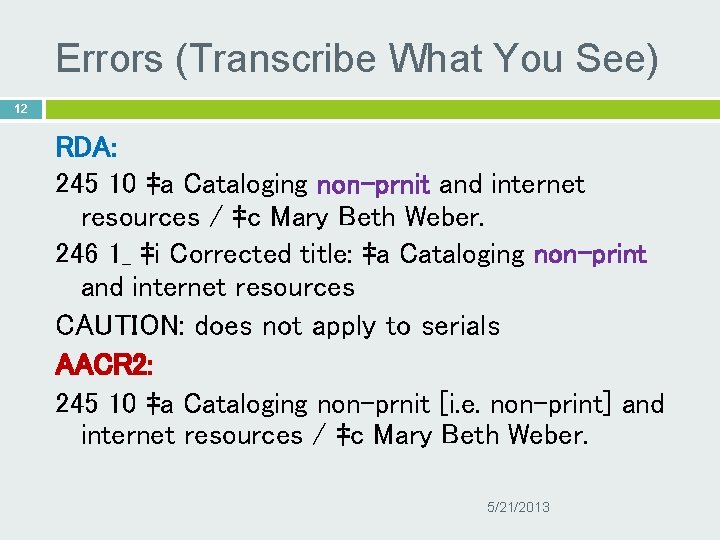 Errors (Transcribe What You See) 12 RDA: 245 10 ‡a Cataloging non-prnit and internet