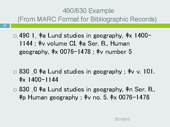 490/830 Example (From MARC Format for Bibliographic Records) 57 490 1_ ‡a Lund studies