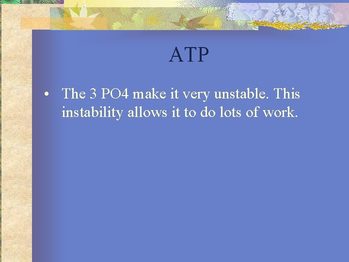 ATP • The 3 PO 4 make it very unstable. This instability allows it