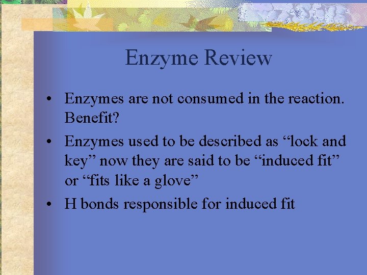 Enzyme Review • Enzymes are not consumed in the reaction. Benefit? • Enzymes used