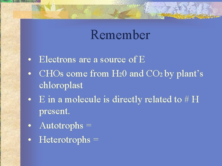 Remember • Electrons are a source of E • CHOs come from H 20