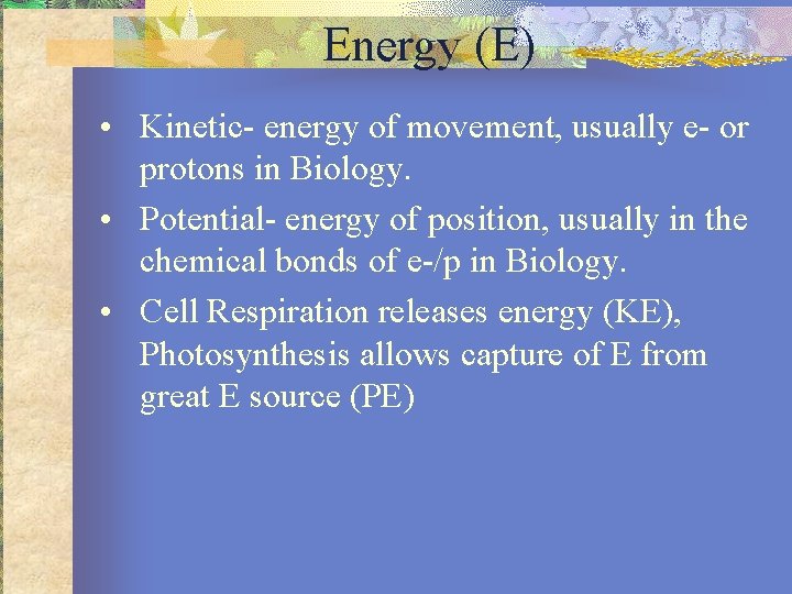 Energy (E) • Kinetic- energy of movement, usually e- or protons in Biology. •