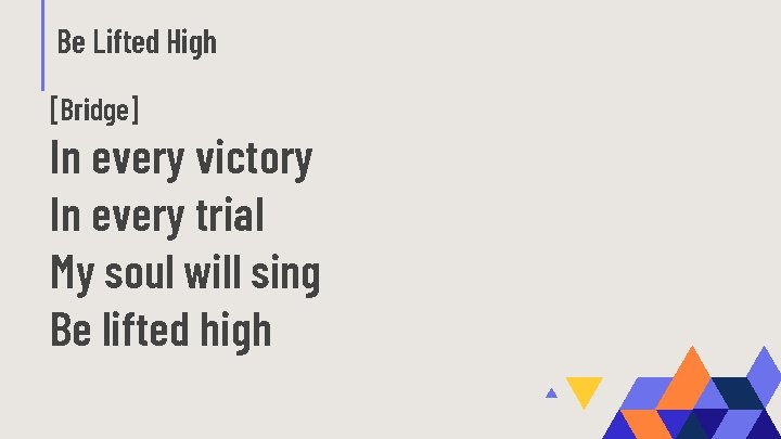 Be Lifted High [Bridge] In every victory In every trial My soul will sing