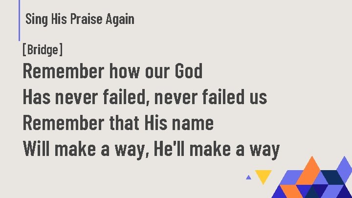 Sing His Praise Again [Bridge] Remember how our God Has never failed, never failed