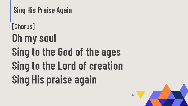 Sing His Praise Again [Chorus] Oh my soul Sing to the God of the