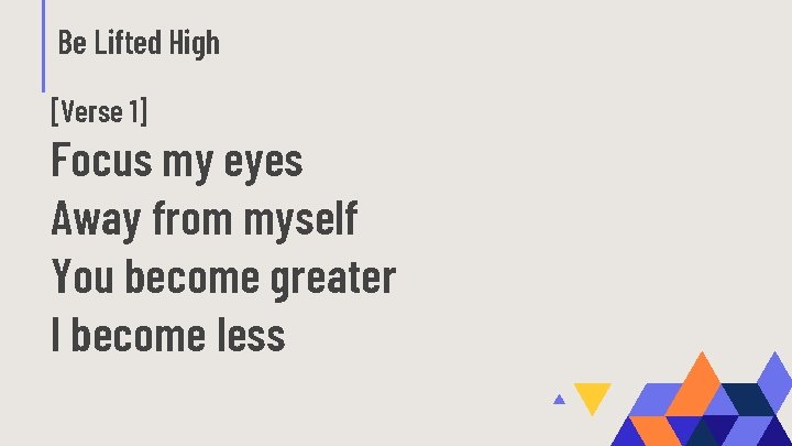 Be Lifted High [Verse 1] Focus my eyes Away from myself You become greater
