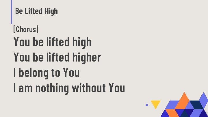 Be Lifted High [Chorus] You be lifted higher I belong to You I am