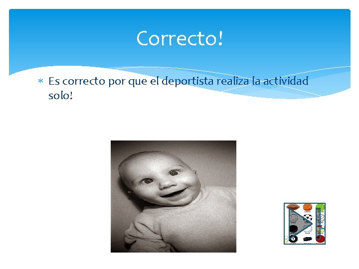 Correcto! Es correcto por que el deportista realiza la actividad solo! 