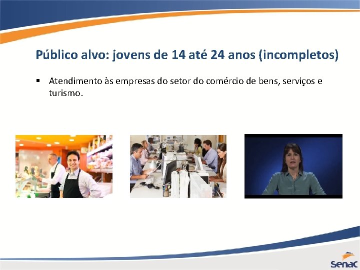 Público alvo: jovens de 14 até 24 anos (incompletos) § Atendimento às empresas do