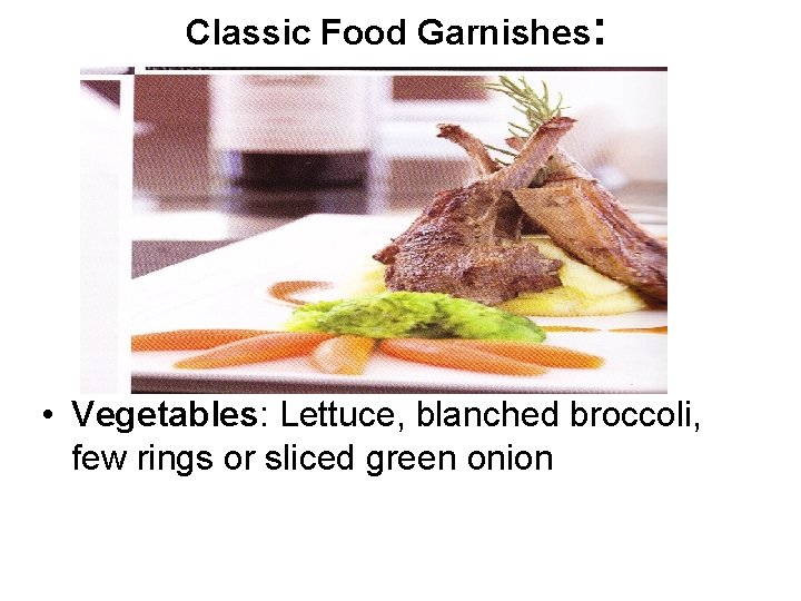 Classic Food Garnishes: • Vegetables: Lettuce, blanched broccoli, few rings or sliced green onion