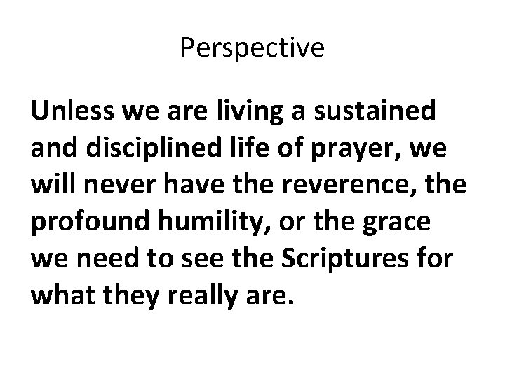 Perspective Unless we are living a sustained and disciplined life of prayer, we will