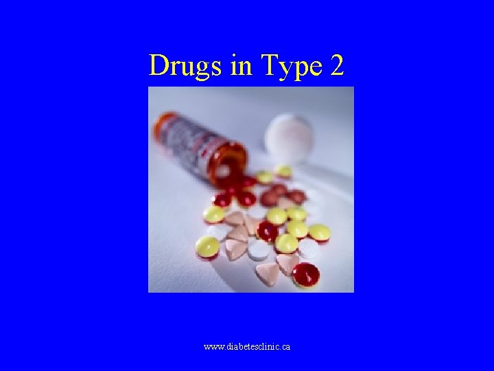 Drugs in Type 2 www. diabetesclinic. ca 