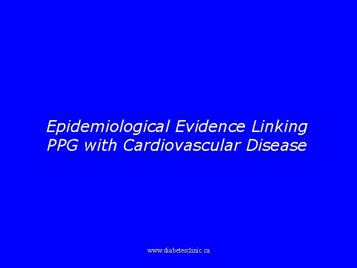 Epidemiological Evidence Linking PPG with Cardiovascular Disease www. diabetesclinic. ca 