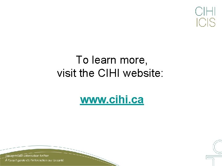 To learn more, visit the CIHI website: www. cihi. ca 