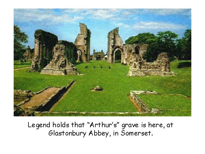 Legend holds that “Arthur’s” grave is here, at Glastonbury Abbey, in Somerset. 