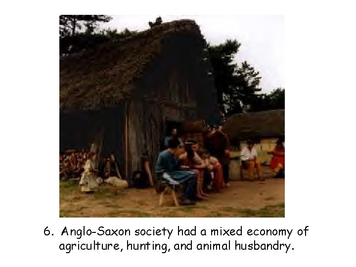 6. Anglo-Saxon society had a mixed economy of agriculture, hunting, and animal husbandry. 