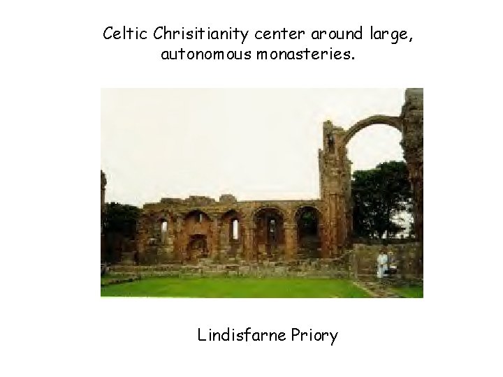 Celtic Chrisitianity center around large, autonomous monasteries. Lindisfarne Priory 