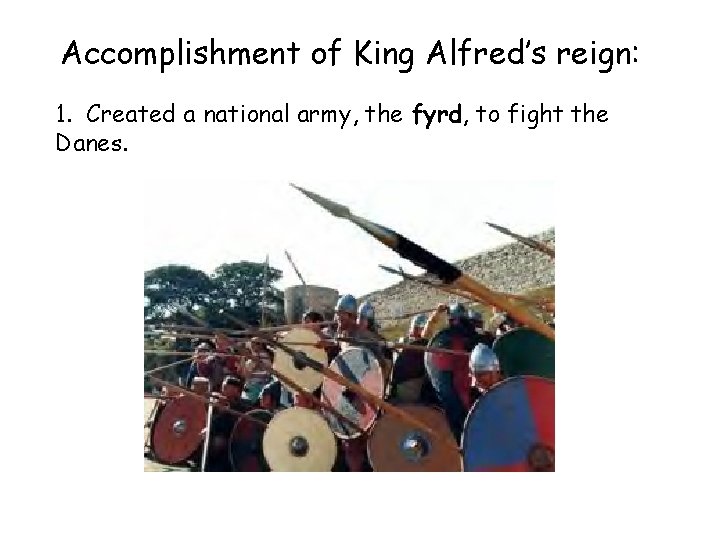 Accomplishment of King Alfred’s reign: 1. Created a national army, the fyrd, to fight