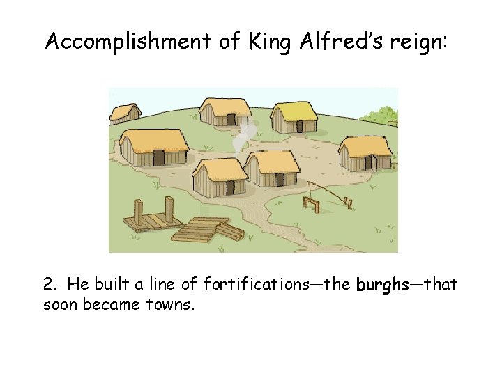 Accomplishment of King Alfred’s reign: 2. He built a line of fortifications—the burghs—that soon