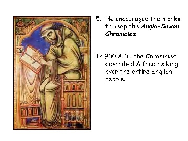 5. He encouraged the monks to keep the Anglo-Saxon Chronicles In 900 A. D.