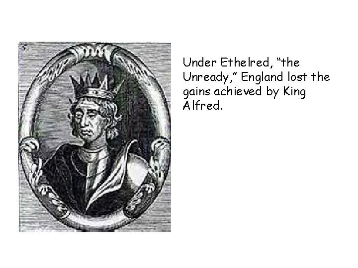 Under Ethelred, “the Unready, ” England lost the gains achieved by King Alfred. 