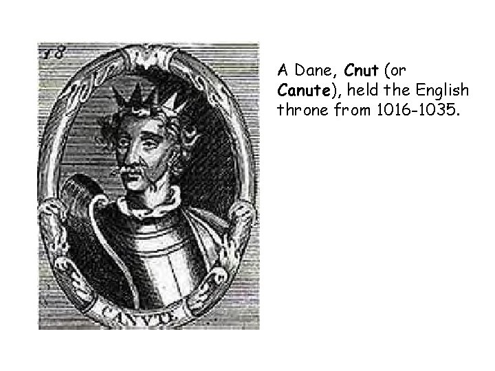 A Dane, Cnut (or Canute), held the English throne from 1016 -1035. 