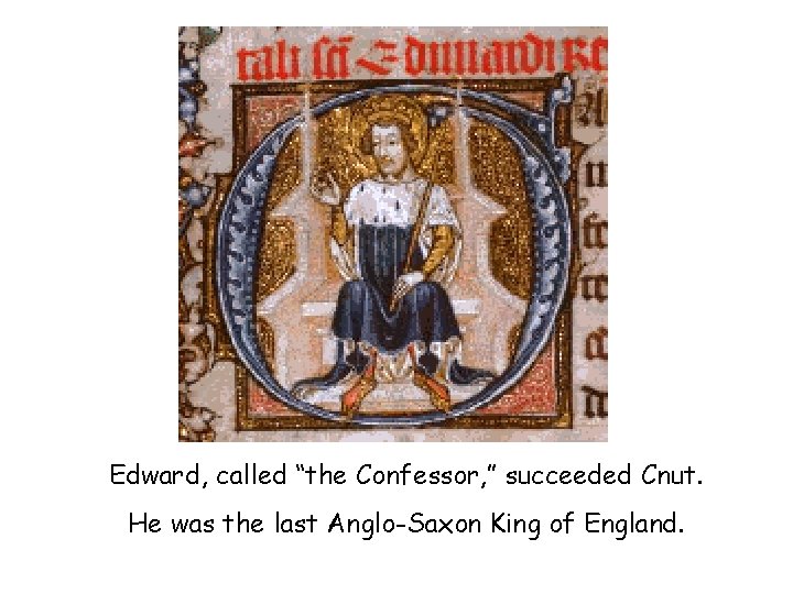 Edward, called “the Confessor, ” succeeded Cnut. He was the last Anglo-Saxon King of