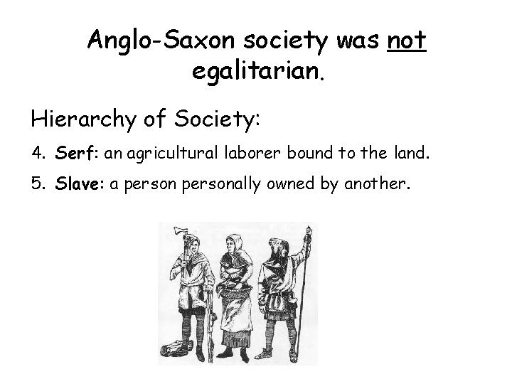 Anglo-Saxon society was not egalitarian. Hierarchy of Society: 4. Serf: an agricultural laborer bound