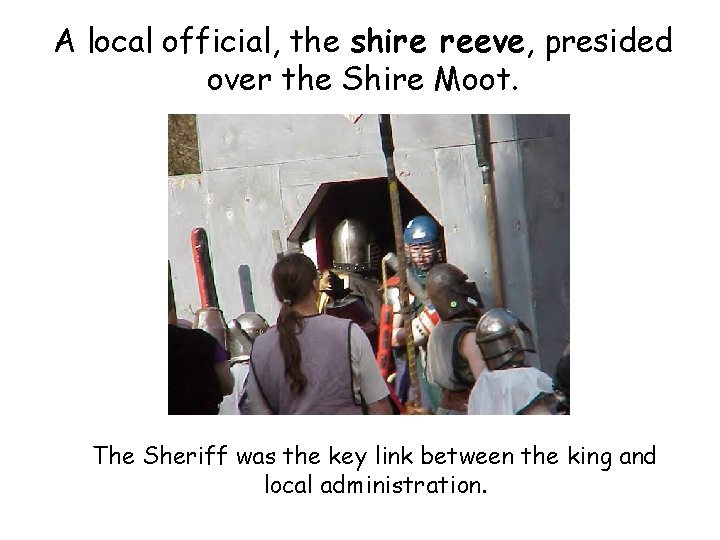A local official, the shire reeve, presided over the Shire Moot. The Sheriff was