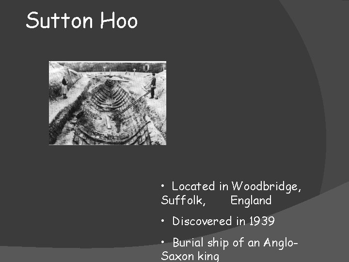 Sutton Hoo • Located in Woodbridge, Suffolk, England • Discovered in 1939 • Burial