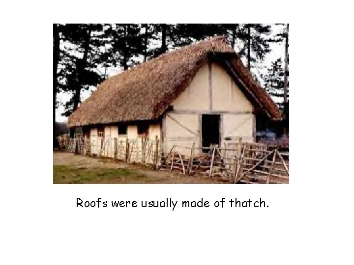 Roofs were usually made of thatch. 
