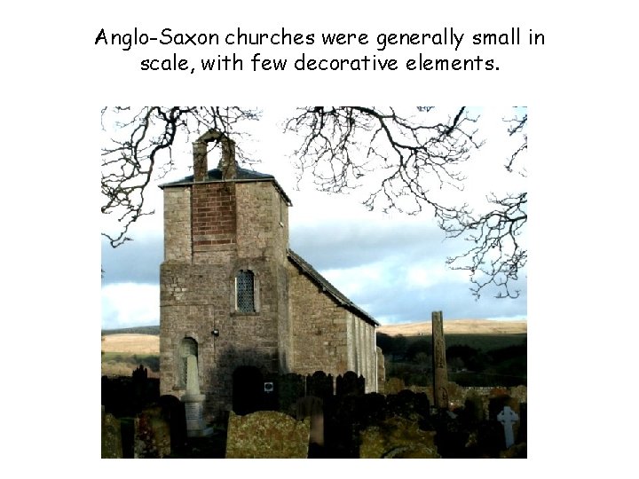 Anglo-Saxon churches were generally small in scale, with few decorative elements. 