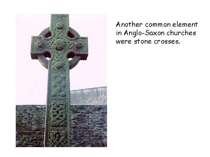 Another common element in Anglo-Saxon churches were stone crosses. 