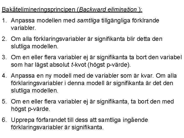 Bakåtelimineringsprincipen (Backward elimination ): 1. Anpassa modellen med samtliga tillgängliga förklrande variabler. 2. Om