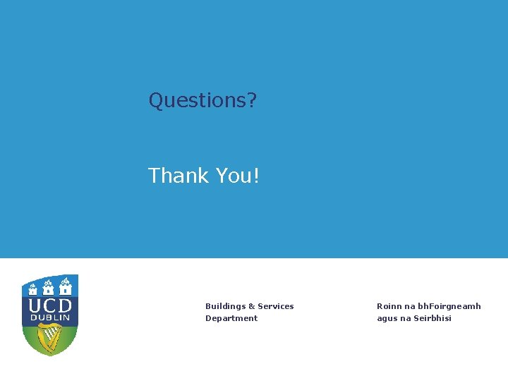 Questions? Thank You! Buildings & Services Roinn na bh. Foirgneamh Department agus na Seirbhisi