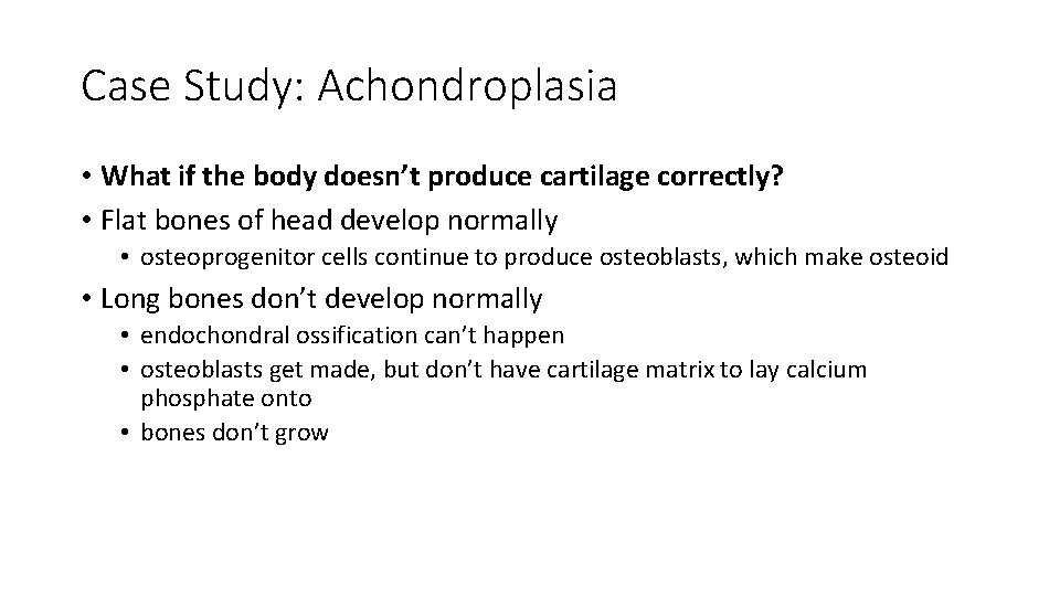 Case Study: Achondroplasia • What if the body doesn’t produce cartilage correctly? • Flat Case Study: Achondroplasia • What if the body doesn’t produce cartilage correctly? • Flat