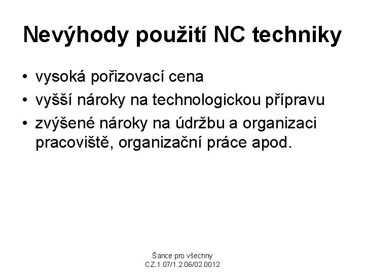 Nevýhody použití NC techniky • vysoká pořizovací cena • vyšší nároky na technologickou přípravu