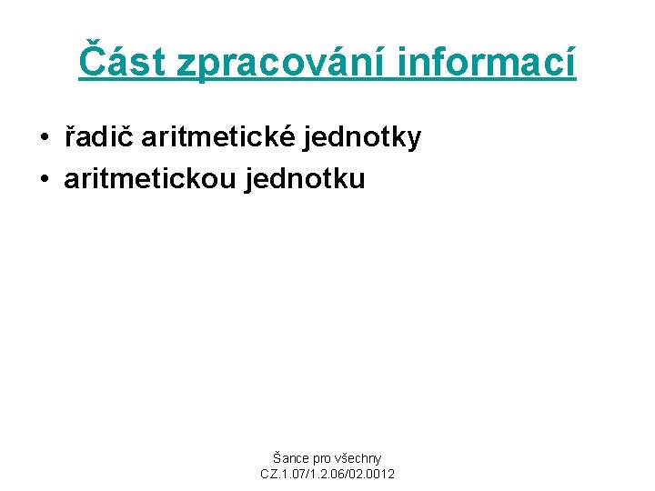 Část zpracování informací • řadič aritmetické jednotky • aritmetickou jednotku Šance pro všechny CZ.