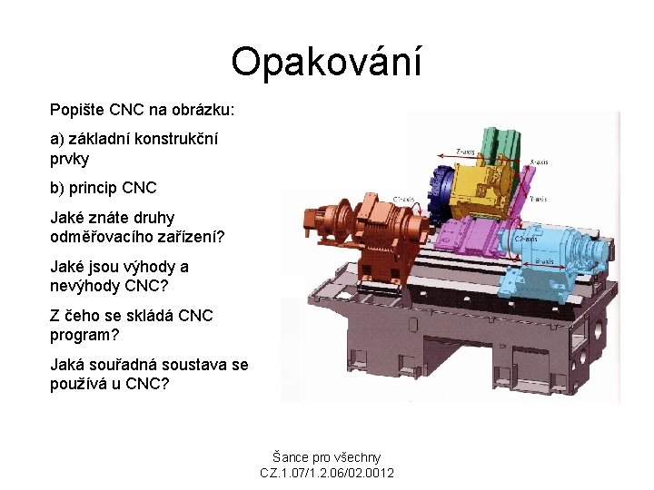 Opakování Popište CNC na obrázku: a) základní konstrukční prvky b) princip CNC Jaké znáte