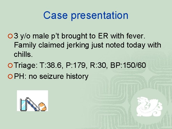 Case presentation ¡ 3 y/o male p’t brought to ER with fever. Family claimed
