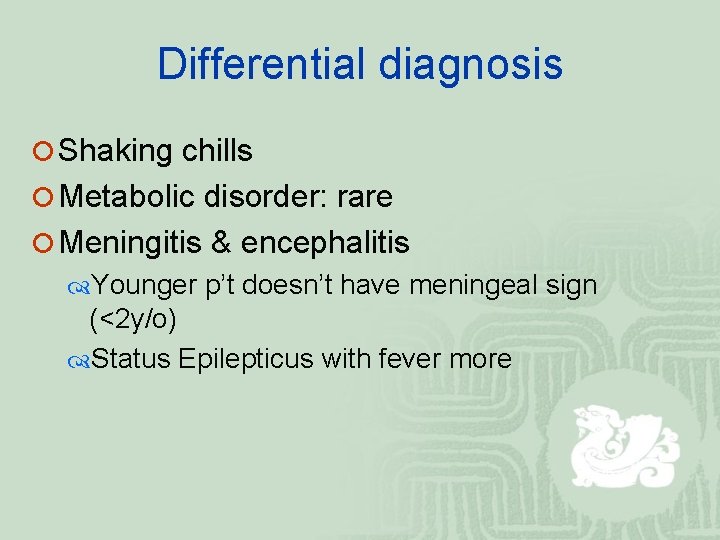 Differential diagnosis ¡ Shaking chills ¡ Metabolic disorder: rare ¡ Meningitis & encephalitis Younger